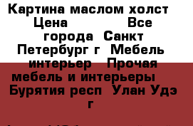 Картина маслом холст › Цена ­ 35 000 - Все города, Санкт-Петербург г. Мебель, интерьер » Прочая мебель и интерьеры   . Бурятия респ.,Улан-Удэ г.